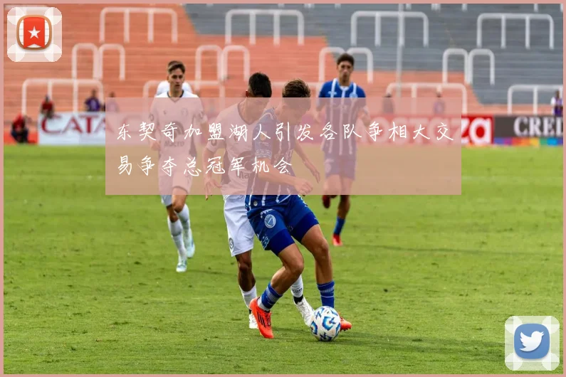 东契奇加盟湖人引发各队争相大交易争夺总冠军机会