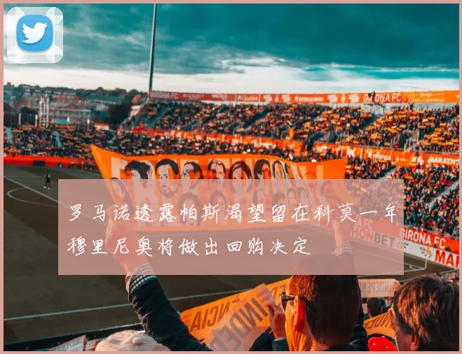 罗马诺透露帕斯渴望留在科莫一年穆里尼奥将做出回购决定