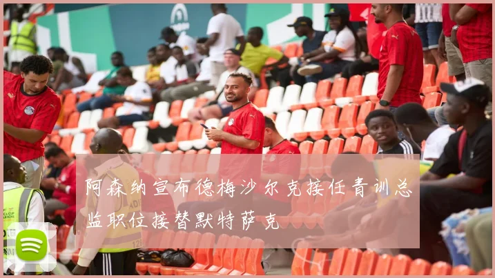 阿森纳宣布德梅沙尔克接任青训总监职位接替默特萨克