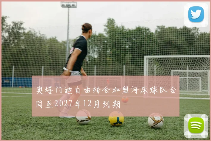 奥塔门迪自由转会加盟河床球队合同至2027年12月到期